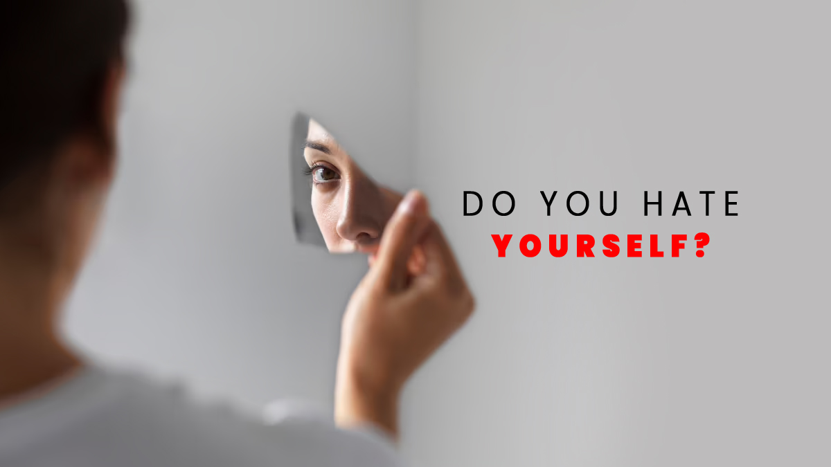 Do you hate yourself? Here’s how to stop self-loathing