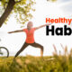 Top 10 healthy habits to live a better, not just a longer life