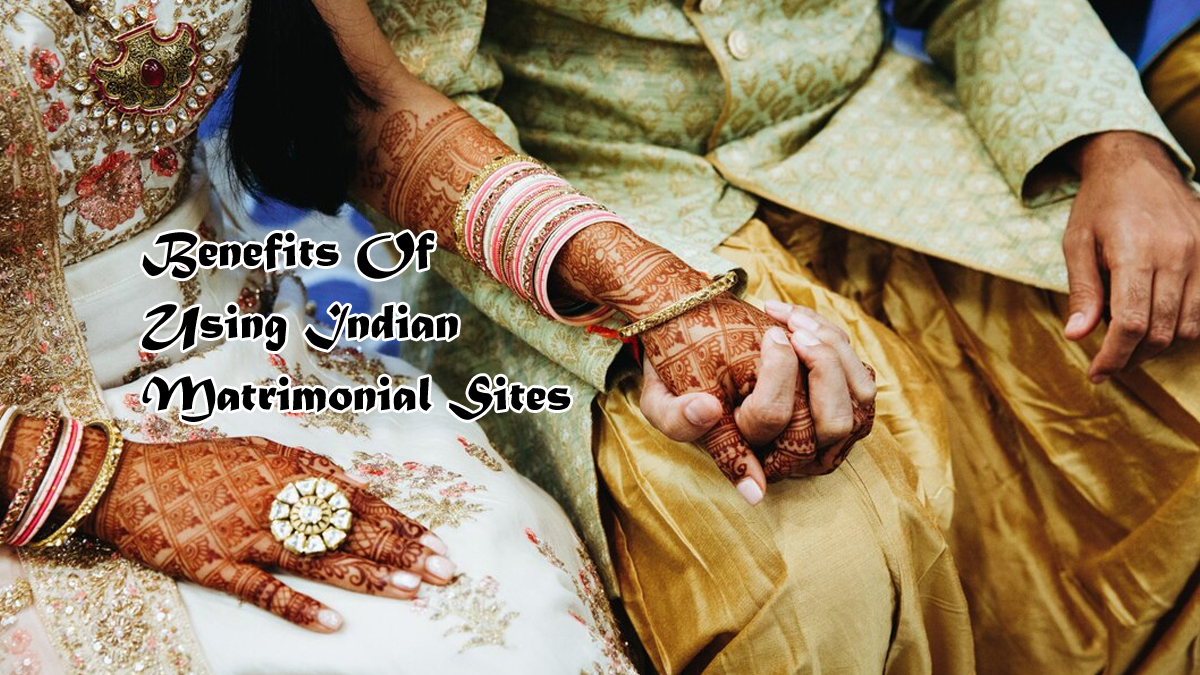 What Are The Benefits Of Using Indian Matrimonial Sites?